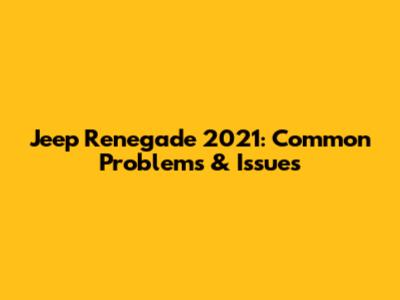 Jeep Renegade 2021: Common Problems & Issues