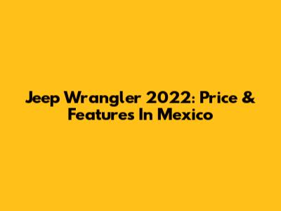 Jeep Wrangler 2022: Price & Features In Mexico
