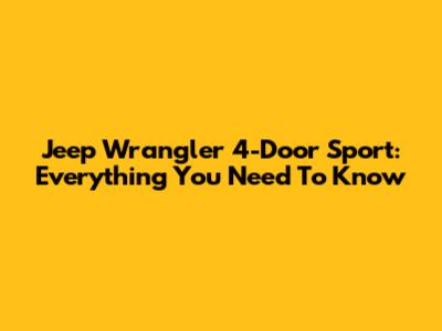 Jeep Wrangler 4-Door Sport: Everything You Need To Know