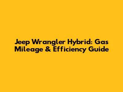 Jeep Wrangler Hybrid: Gas Mileage & Efficiency Guide