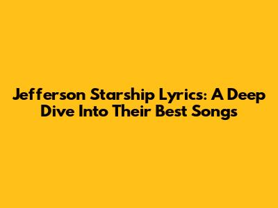 Jefferson Starship Lyrics: A Deep Dive Into Their Best Songs
