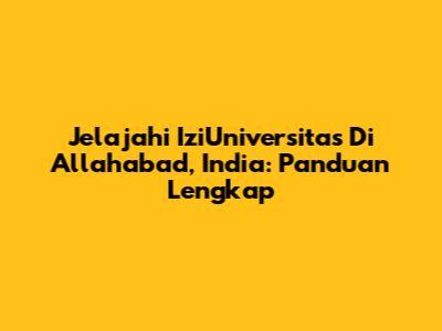 Jelajahi IziUniversitas Di Allahabad, India: Panduan Lengkap