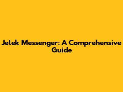 Jelek Messenger: A Comprehensive Guide