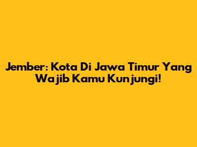 Jember: Kota Di Jawa Timur Yang Wajib Kamu Kunjungi!