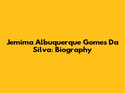 Jemima Albuquerque Gomes Da Silva: Biography