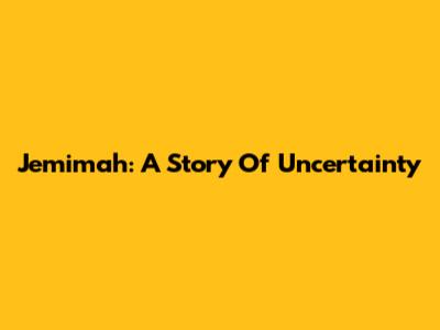 Jemimah: A Story Of Uncertainty