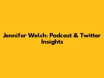 Jennifer Welch: Podcast & Twitter Insights