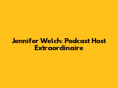 Jennifer Welch: Podcast Host Extraordinaire