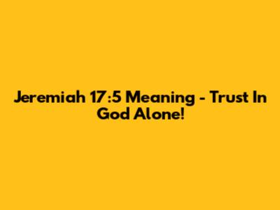 Jeremiah 17:5 Meaning - Trust In God Alone!