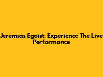 Jeremias Egoist: Experience The Live Performance