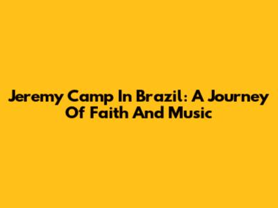Jeremy Camp In Brazil: A Journey Of Faith And Music