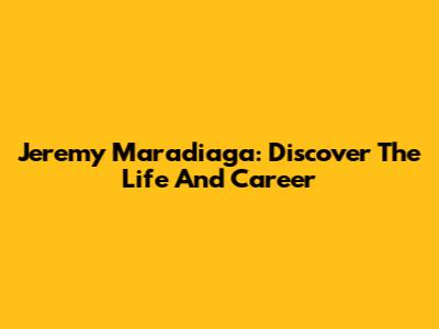 Jeremy Maradiaga: Discover The Life And Career