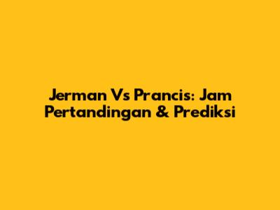 Jerman Vs Prancis: Jam Pertandingan & Prediksi