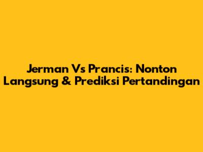 Jerman Vs Prancis: Nonton Langsung & Prediksi Pertandingan