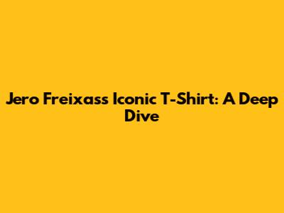 Jero Freixas's Iconic T-Shirt: A Deep Dive