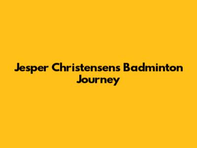 Jesper Christensen's Badminton Journey