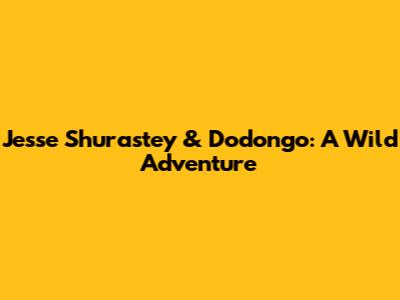 Jesse Shurastey & Dodongo: A Wild Adventure