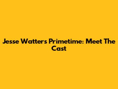 Jesse Watters Primetime: Meet The Cast