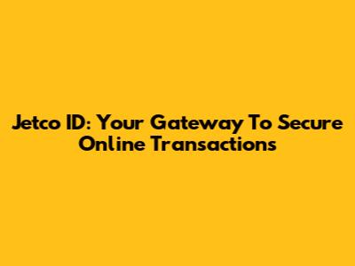 Jetco ID: Your Gateway To Secure Online Transactions