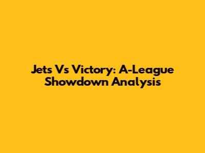 Jets Vs Victory: A-League Showdown Analysis