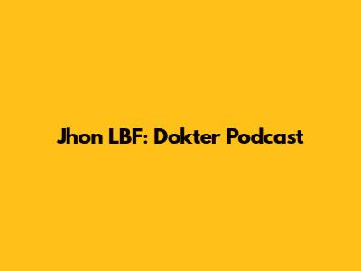 Jhon LBF: Dokter Podcast