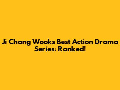 Ji Chang Wook's Best Action Drama Series: Ranked!