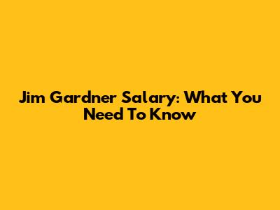 Jim Gardner Salary: What You Need To Know
