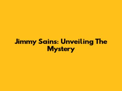 Jimmy Sains: Unveiling The Mystery