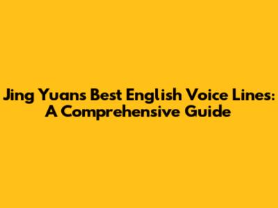 Jing Yuan's Best English Voice Lines: A Comprehensive Guide