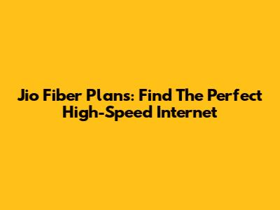 Jio Fiber Plans: Find The Perfect High-Speed Internet