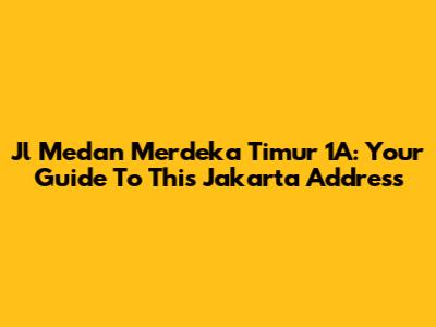 Jl Medan Merdeka Timur 1A: Your Guide To This Jakarta Address