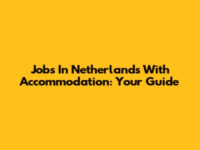 Jobs In Netherlands With Accommodation: Your Guide