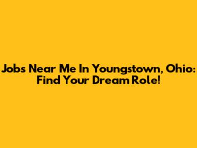 Jobs Near Me In Youngstown, Ohio: Find Your Dream Role!