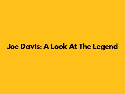 Joe Davis: A Look At The Legend