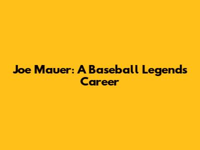 Joe Mauer: A Baseball Legend's Career