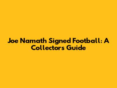 Joe Namath Signed Football: A Collector's Guide