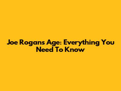 Joe Rogan's Age: Everything You Need To Know
