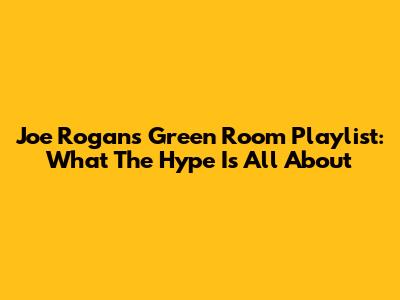 Joe Rogan's Green Room Playlist: What The Hype Is All About