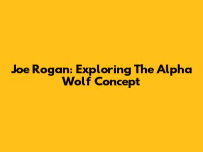 Joe Rogan: Exploring The Alpha Wolf Concept