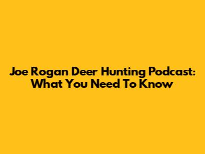 Joe Rogan Deer Hunting Podcast: What You Need To Know