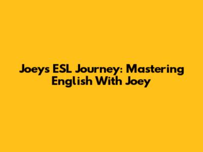 Joey's ESL Journey: Mastering English With Joey