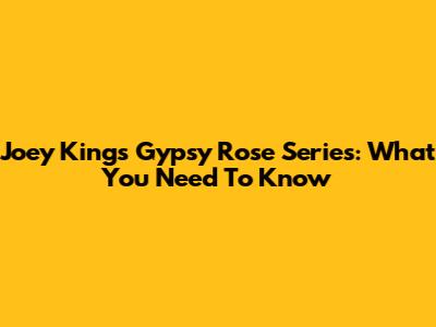 Joey King's Gypsy Rose Series: What You Need To Know