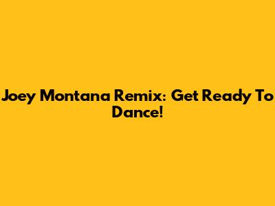 Joey Montana Remix: Get Ready To Dance!