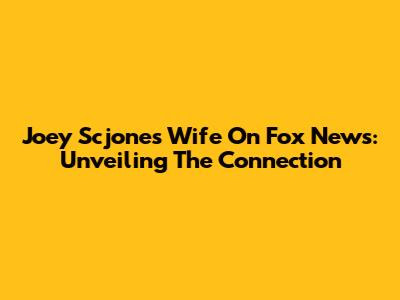 Joey Scjones' Wife On Fox News: Unveiling The Connection