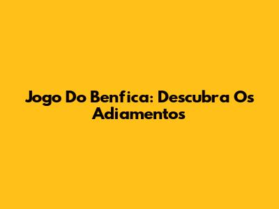 Jogo Do Benfica: Descubra Os Adiamentos