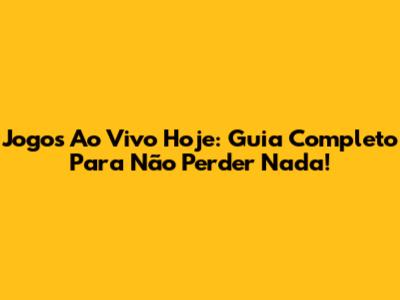 Jogos Ao Vivo Hoje: Guia Completo Para Não Perder Nada!