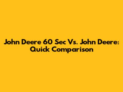 John Deere 60 Sec Vs. John Deere: Quick Comparison
