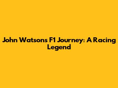 John Watson's F1 Journey: A Racing Legend