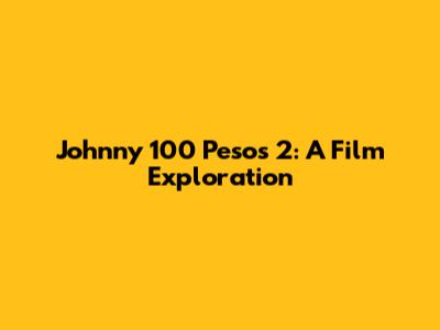 Johnny 100 Pesos 2: A Film Exploration