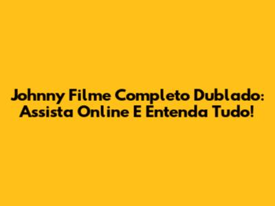 Johnny Filme Completo Dublado: Assista Online E Entenda Tudo!